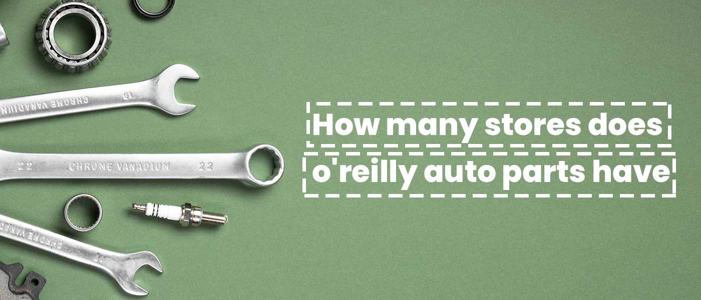 How Many Stores Does O'reilly Auto Parts Have - Find Out More
